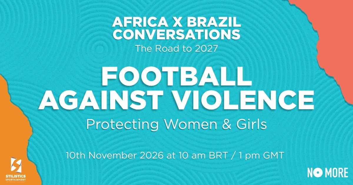 Africa × Brazil Conversations: Football Against Violence — Protecting Women & Girls. 10 November 2026, 10 am BRT / 1 pm GMT. Stilistics Sportainment and NO MORE.